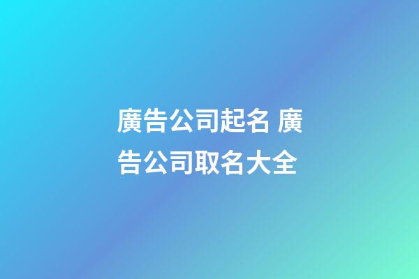 廣告公司起名 廣告公司取名大全-第1張-公司起名-玄機派